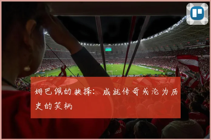 姆巴佩的抉择：成就传奇或沦为历史的笑柄