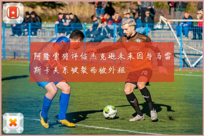 阿隆索将评估杰克逊未来因与马雷斯卡关系破裂而被外租