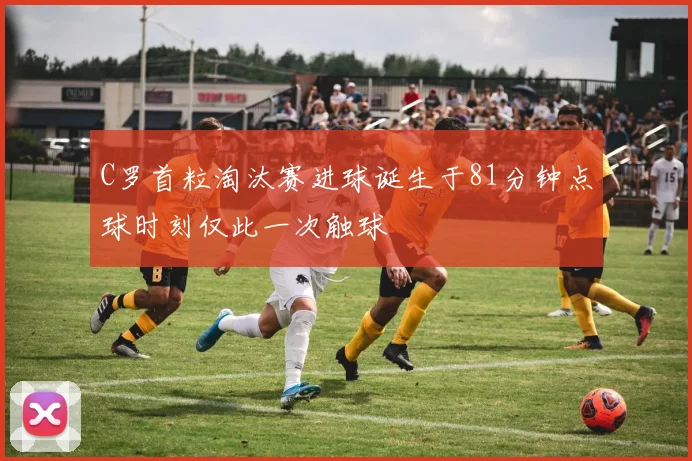 C罗首粒淘汰赛进球诞生于81分钟点球时刻仅此一次触球