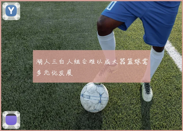 湖人三白人组合难以成大器篮球需多元化发展